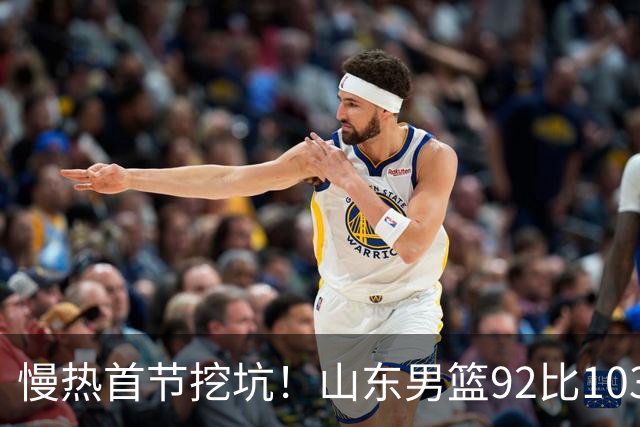 慢热首节挖坑！山东男篮92比103不敌北京，一度追到只差6分，防守质量提升，王岚嵚砍下20分，班顿只得4分，姚柯宇惊艳全场