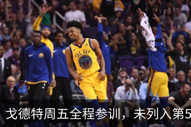 戈德特周五全程参训，未列入第5周伤病报告