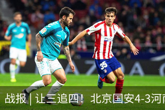 战报 | 让三追四！北京国安4-3河南俱乐部彩陶坊