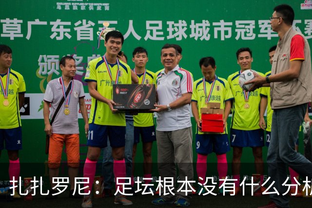 扎扎罗尼：足坛根本没有什么分析，只会喊打喊杀