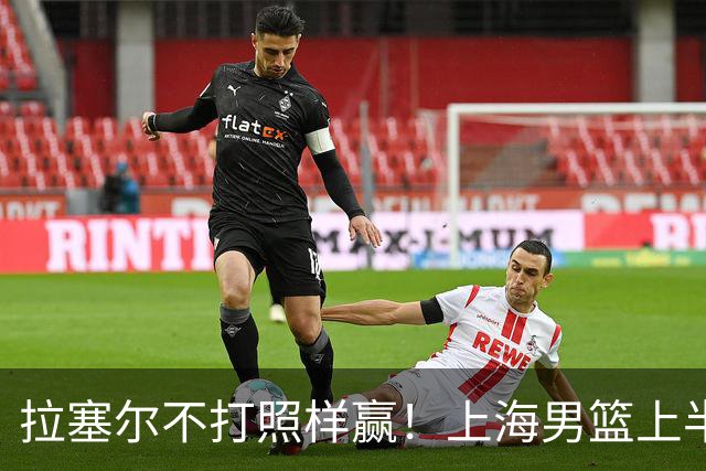 拉塞尔不打照样赢！上海男篮上半场“划水”，下半场一发力直接捏碎北控