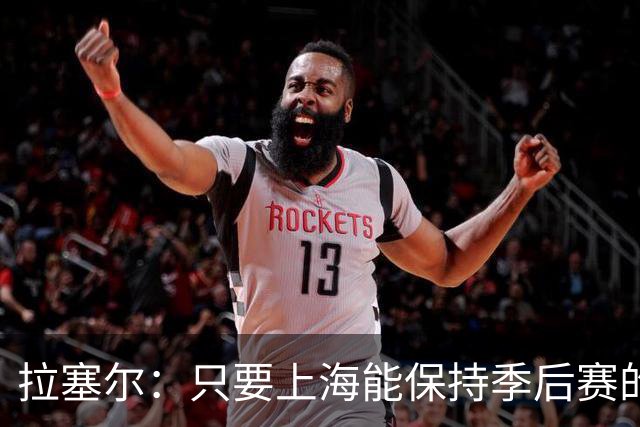 拉塞尔：只要上海能保持季后赛的强度 本赛季就会取得不错的结果