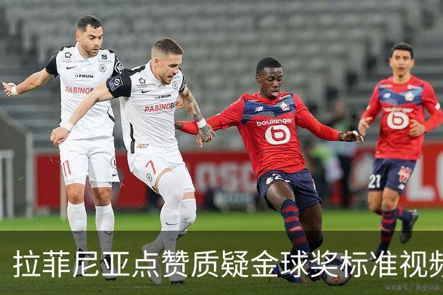 拉菲尼亚点赞质疑金球奖标准视频：凯恩获奖引争议