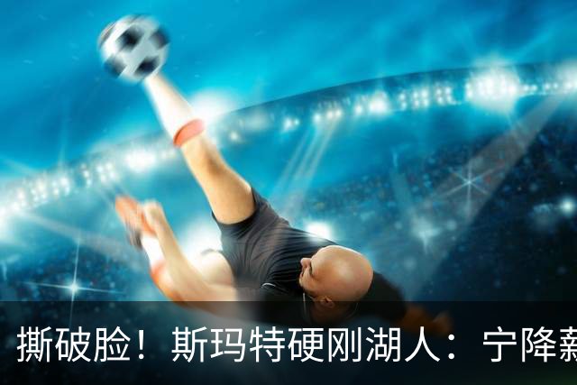 撕破脸！斯玛特硬刚湖人：宁降薪走人，绝不接受羞辱式合同