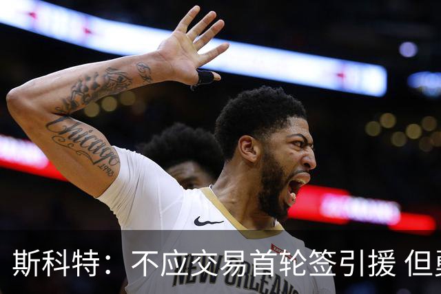 斯科特：不应交易首轮签引援 但勇士应该让库里体面地退役