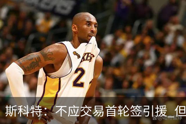斯科特：不应交易首轮签引援 但勇士应该让库里体面地退役