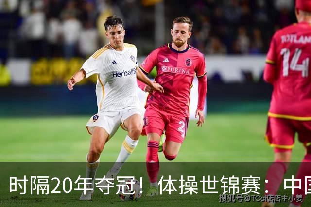 时隔20年夺冠！体操世锦赛：中国女团力压美国摘金直通洛奥