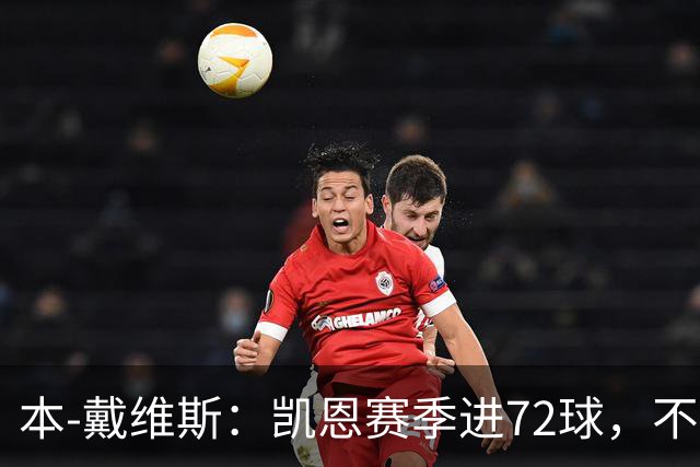 本-戴维斯：凯恩赛季进72球，不敢相信竟还在争论金球该给谁