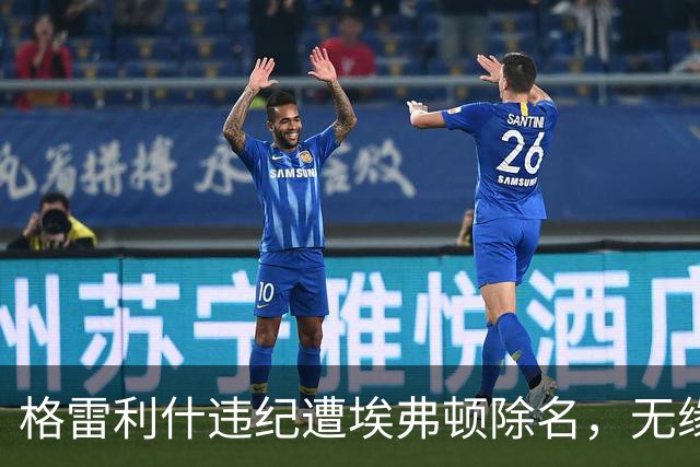 格雷利什违纪遭埃弗顿除名，无缘联赛杯战纽卡