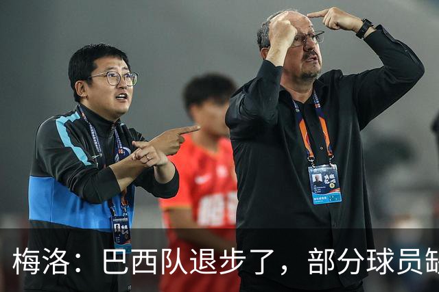 梅洛：巴西队退步了，部分球员缺乏态度