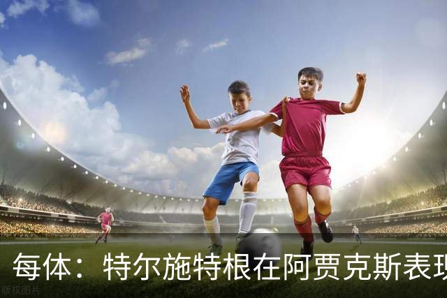 每体：特尔施特根在阿贾克斯表现出色，明夏出售不会有任何障碍