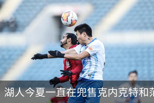 湖人今夏一直在兜售克内克特和范德彪，但是一直找不到接手球队？