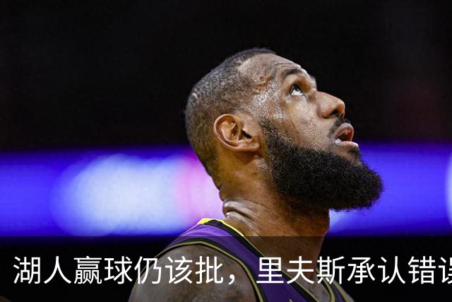 湖人赢球仍该批，里夫斯承认错误！东契奇要改两错，凯斯勒有隐患