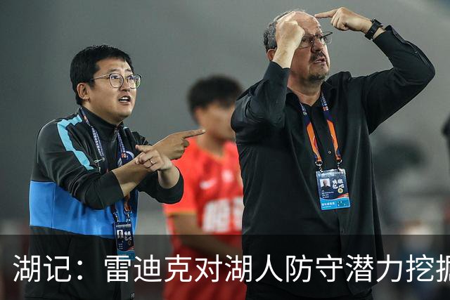 湖记：雷迪克对湖人防守潜力挖掘得更好 进攻端反而仍有不少盲区