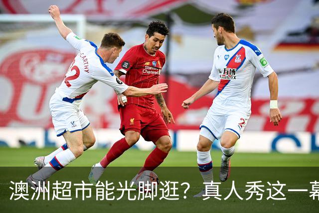 澳洲超市能光脚逛？真人秀这一幕让美国观众意外