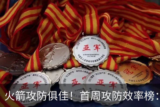 火箭攻防俱佳！首周攻防效率榜：火箭进攻第一 净效率第二