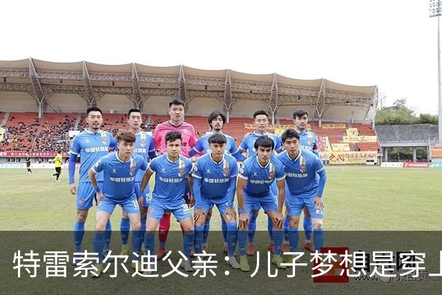 特雷索尔迪父亲：儿子梦想是穿上AC米兰球衣；国家队选择未定