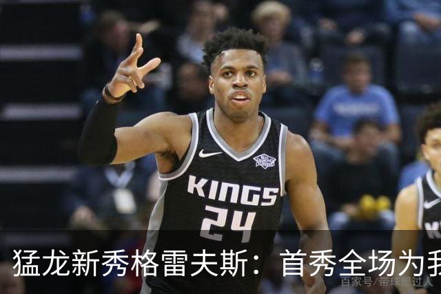 猛龙新秀格雷夫斯：首秀全场为我欢呼太梦幻了 多伦多像第二故乡