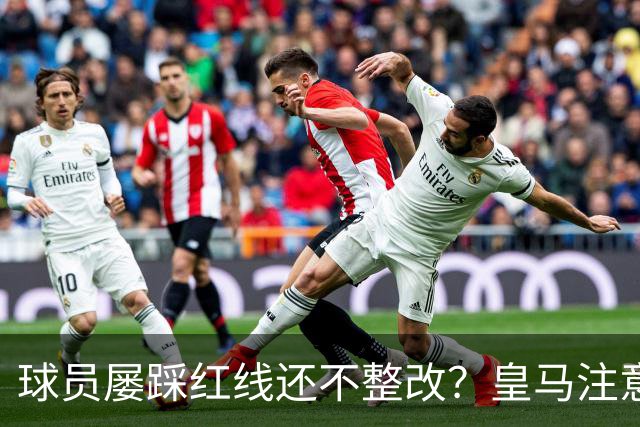 球员屡踩红线还不整改？皇马注意，你们正在透支中国市场最后耐心
