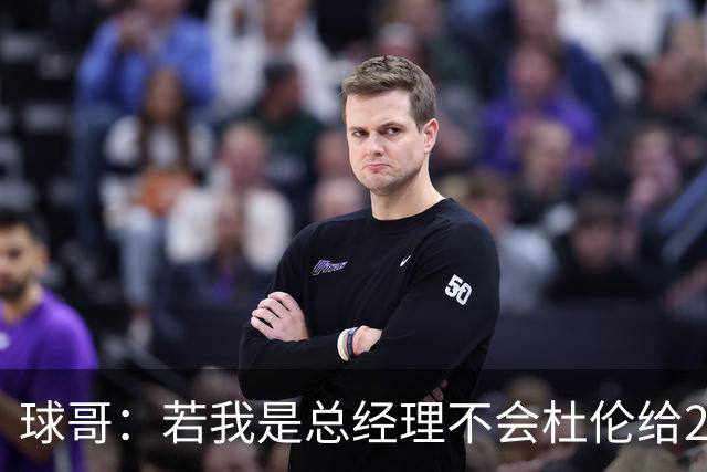 球哥：若我是总经理不会杜伦给2亿美元 若我是杜伦肯定会签字续约