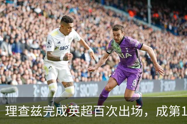 理查兹完成英超百次出场，成第14位达此里程碑的美国球员