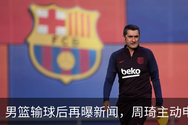 男篮输球后再曝新闻，周琦主动申请参加亚运被拒，徐杰主动请战也落选
