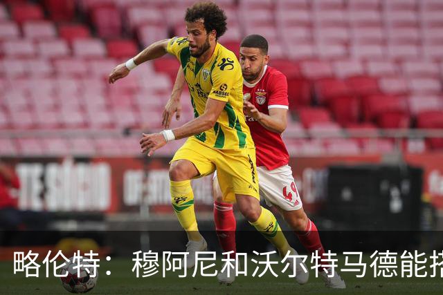 略伦特：穆阿尼和沃尔特马德能搭档出场，穆阿尼有能力进20球