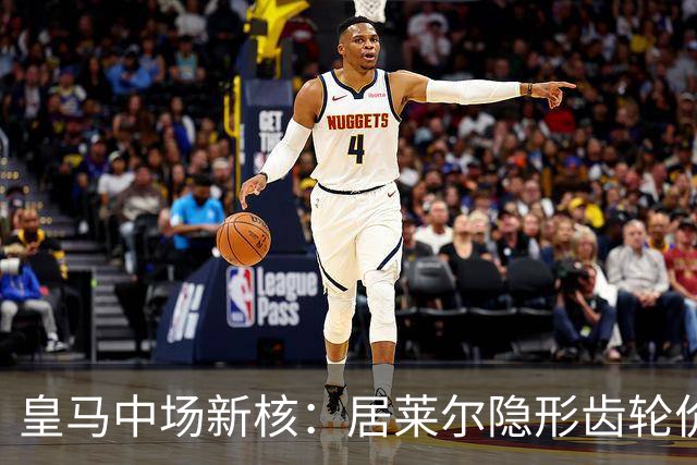 皇马中场新核：居莱尔隐形齿轮价值解析