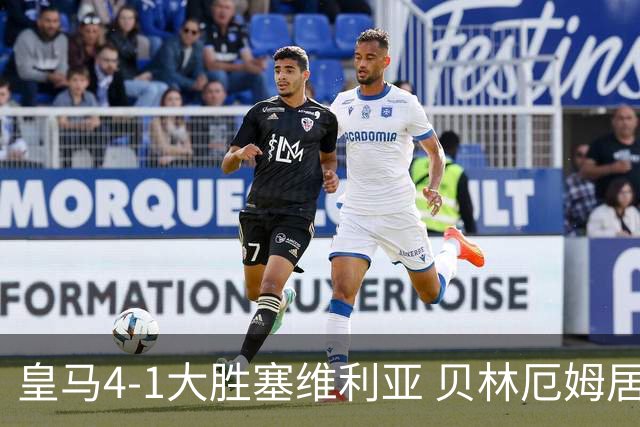 皇马4-1大胜塞维利亚 贝林厄姆居莱尔中场统治力爆发