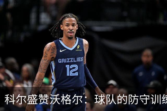 科尔盛赞沃格尔：球队的防守训练由他负责 我对球队防守充满信心