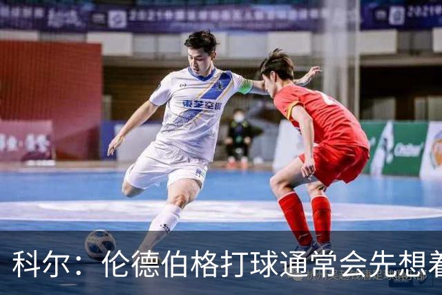 科尔：伦德伯格打球通常会先想着传球 而我们需要他的得分