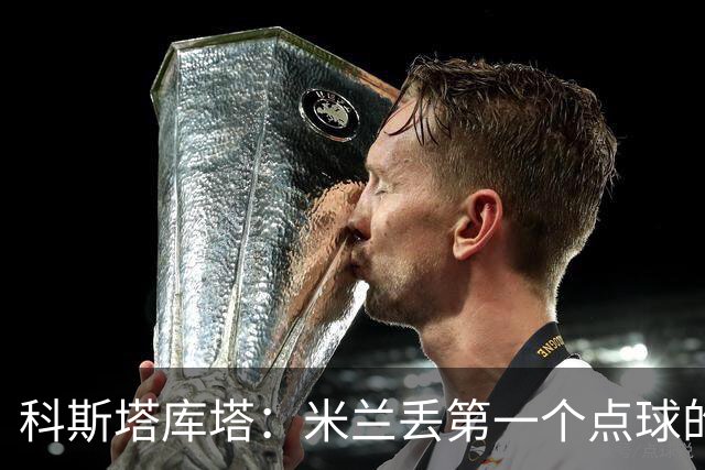 科斯塔库塔：米兰丢第一个点球的那次角球防守太消极