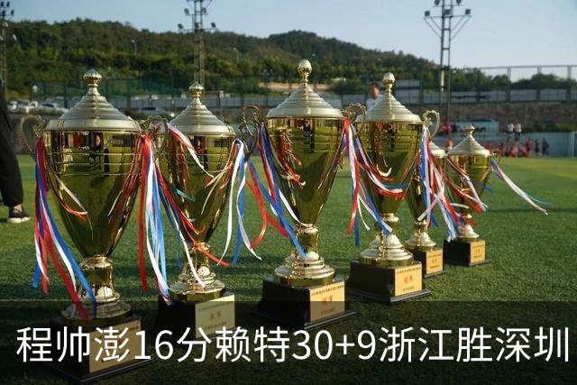 程帅澎16分赖特30+9浙江胜深圳 总比分1-0领先