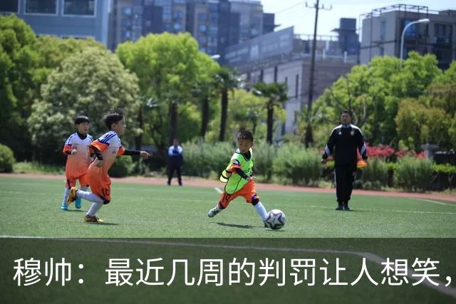 穆帅：最近几周的判罚让人想笑，西甲和我离开时没什么不同