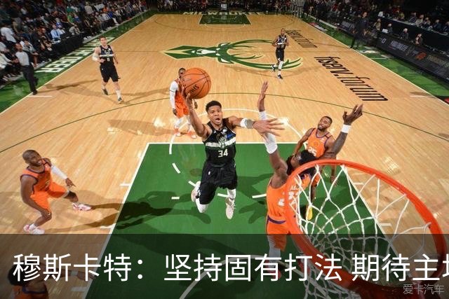 穆斯卡特：坚持固有打法 期待主场延续首战势头