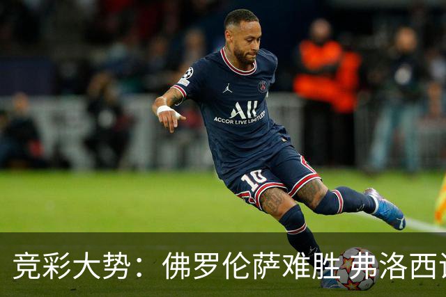 竞彩大势：佛罗伦萨难胜 弗洛西诺内主胜可期