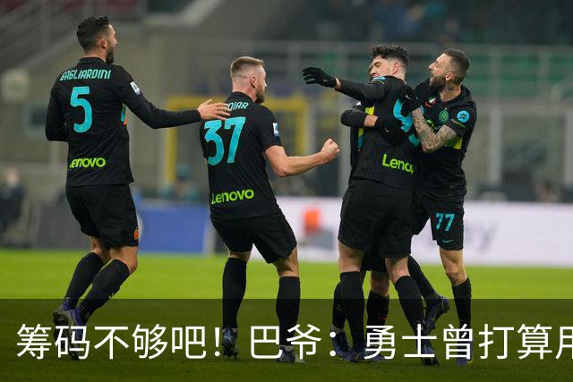 筹码不够吧！巴爷：勇士曾打算用贾森·理查德森+选秀权换KG