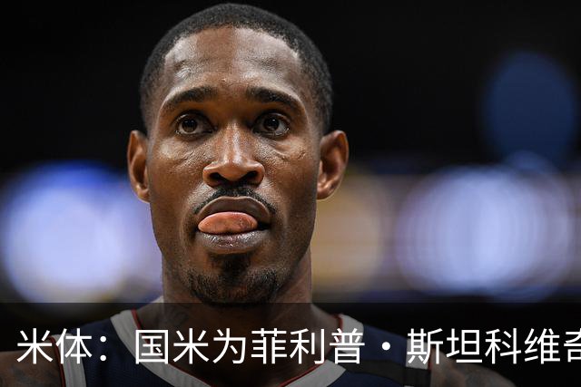 米体：国米为菲利普·斯坦科维奇保留二转分成，未来能低价签回他