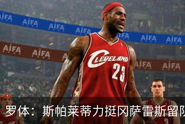 罗体：斯帕莱蒂力挺冈萨雷斯留队，他将续约至2030或2031年