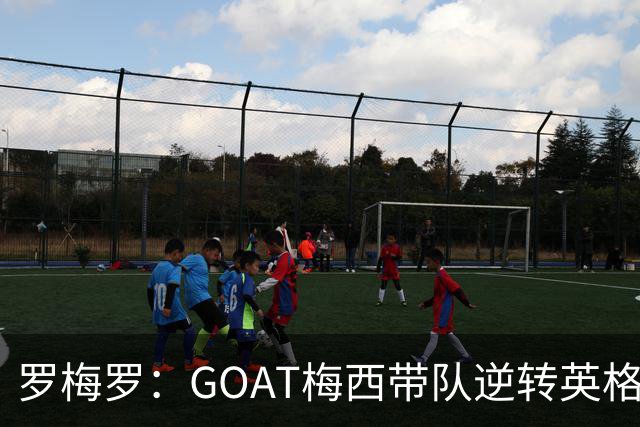 罗梅罗：GOAT梅西带队逆转英格兰被歌颂！却把功劳让给全队！