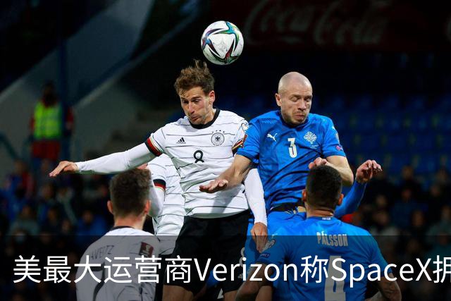 美最大运营商Verizon称SpaceX拥有竞争力需8年，马斯克回怼“2-3年就够”