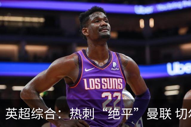 英超综合：热刺“绝平”曼联 切尔西大胜伯恩茅斯