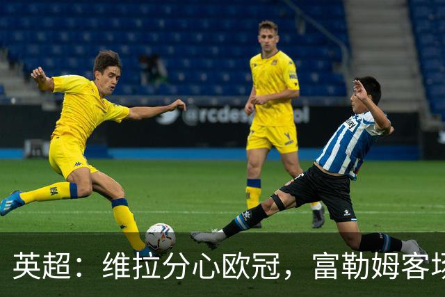 英超：维拉分心欧冠，富勒姆客场抢分无忧？维拉VS富勒姆