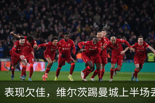 表现欠佳，维尔茨踢曼城上半场丢失球权16次+6次传中无一成功