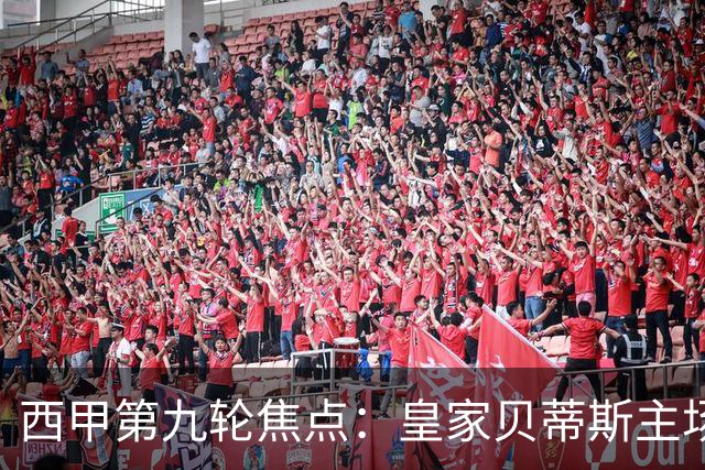 西甲第九轮焦点：皇家贝蒂斯主场迎战巴塞罗那——汉斯·弗里克与佩莱格里尼的高压对决
