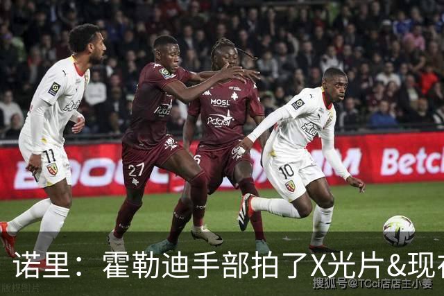 诺里：霍勒迪手部拍了X光片&现在没问题 他没任何出场限制