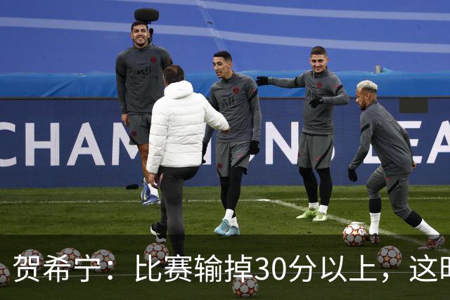 贺希宁：比赛输掉30分以上，这时候已经不是教练组的问题了
