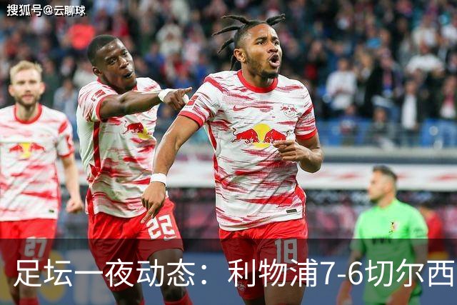 足坛一夜动态：利物浦7-6切尔西！曼城6-5 C罗当选最伟大金球
