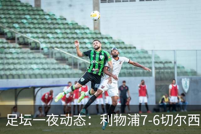足坛一夜动态：利物浦7-6切尔西！曼城6-5 C罗当选最伟大金球