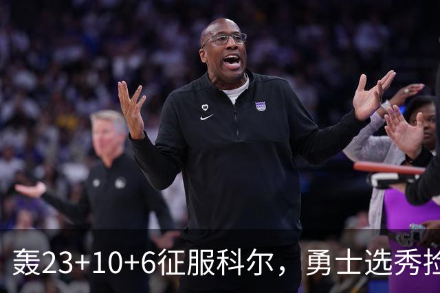轰23+10+6征服科尔，勇士选秀捡到宝！11号秀分压库里成湾区新宠